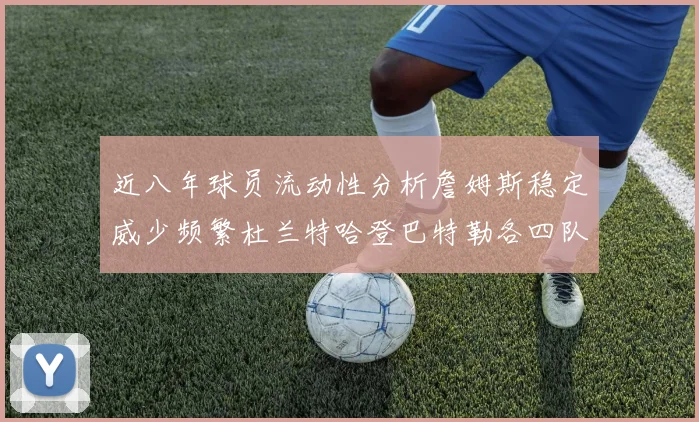 近八年球员流动性分析詹姆斯稳定威少频繁杜兰特哈登巴特勒各四队