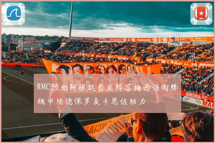 RMC预测阿根廷首发阵容梅西领衔锋线中场德保罗麦卡恩佐助力