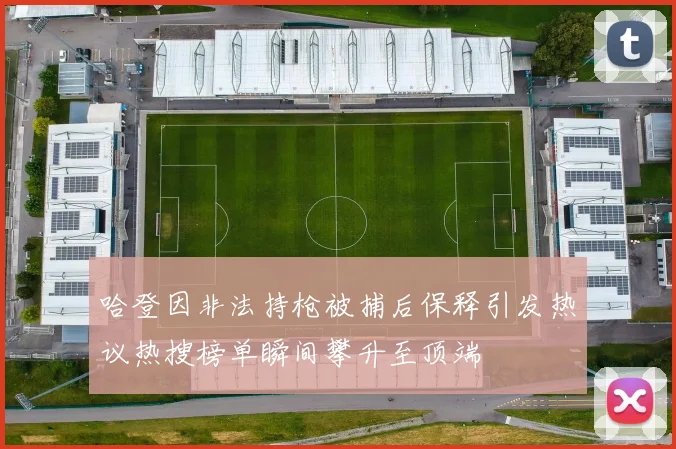 哈登因非法持枪被捕后保释引发热议热搜榜单瞬间攀升至顶端