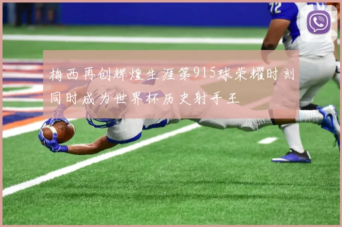 梅西再创辉煌生涯第915球荣耀时刻同时成为世界杯历史射手王